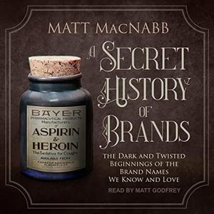 A Secret History of Brands The Dark and Twisted Beginnings of the Brand Names We Know and Love [Audiobook]