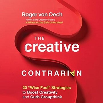 The Creative Contrarian 20 Wise Fool Strategies to Boost Creativity and Curb Groupthink [Audiobook]