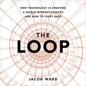 The Loop How Technology Is Creating a World Without Choices and How to Fight Back [Audiobook]