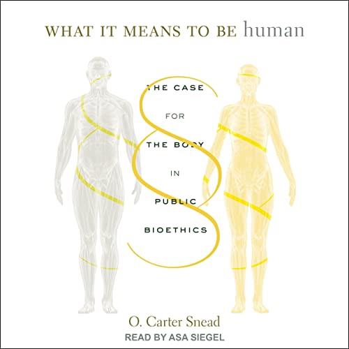 What It Means to Be Human The Case for the Body in Public Bioethics [Audiobook]