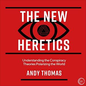 The New Heretics Understanding the Conspiracy Theories Polarizing the World [Audiobook]