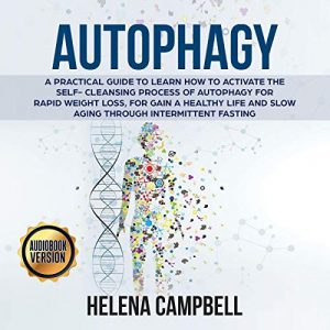 Autophagy A Practical Guide to Learn How to Activate the Self-Cleansing Process of Autophagy for Rapid Weight Loss [Audiobook]
