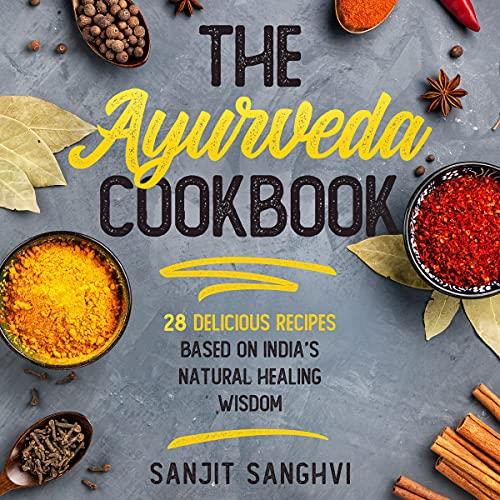 The Ayurveda Cookbook 28 Delicious Recipes Based on India’s Natural Healing Wisdom [Audiobook]