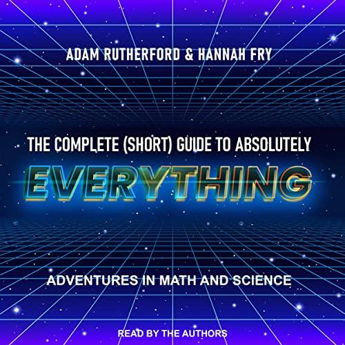 The Complete (Short) Guide to Absolutely Everything Adventures in Math and Science [Audiobook]
