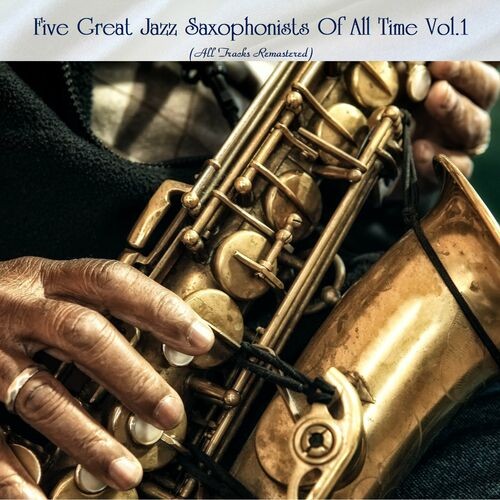 Five Great Jazz Saxophonists Of All Time Vol.1 (All Tracks Remastered) (2022)