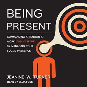 Being Present Commanding Attention at Work (and at Home) by Managing Your Social Presence [Audiobook]