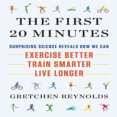 The First 20 Minutes Surprising Science Reveals How We Can Exercise Better, Train Smarter, Live Longer (Audiobook)
