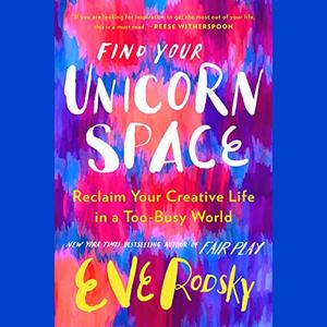 Find Your Unicorn Space Reclaim Your Creative Life in a Too-Busy World [Audiobook]