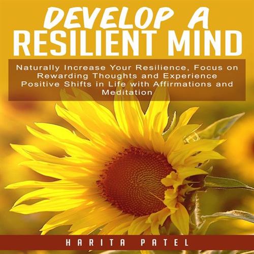 Develop a Resilient Mind Naturally Increase Your Resilience, Focus on Rewarding Thoughts and Experience Positive Shifts in Life