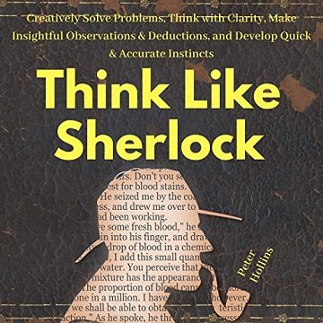 Think Like Sherlock Creatively Solve Problems, Think with Clarity, Make Insightful Observations & Deductions [Audiobook]