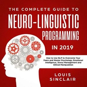 The Complete Guide to Neuro-Linguistic Programming in 2019 [Audiobook]