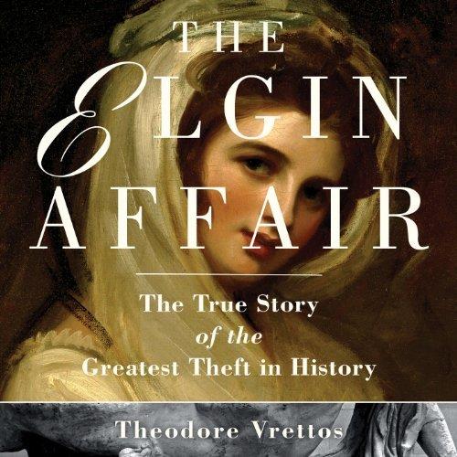 The Elgin Affair The True Story of the Greatest Theft in History [Audiobook]