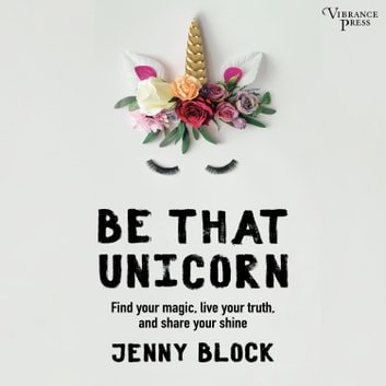 Be That Unicorn Find Your Magic, Live Your Truth, and Share Your Shine [Audiobook]