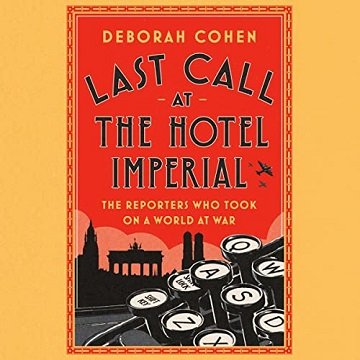 Last Call at the Hotel Imperial The Reporters Who Took On a World at War [Audiobook]