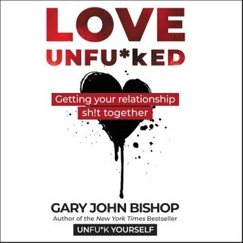 Love Unfuked Getting Your Relationship Sh!t Together (Unfuk Yourself series) [Audiobook]