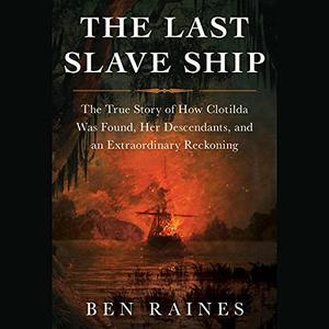 The Last Slave Ship The True Story of How Clotilda Was Found, Her Descendants, and an Extraordinary Reckoning [Audiobook]