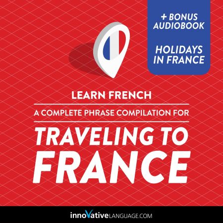 Learn French A Complete Phrase Compilation for Traveling to France [Audiobook]