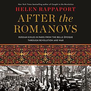 After the Romanovs Russian Exiles in Paris from the Belle Époque Through Revolution and War [Audiobook]