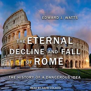 The Eternal Decline and Fall of Rome The History of a Dangerous Idea [Audiobook]