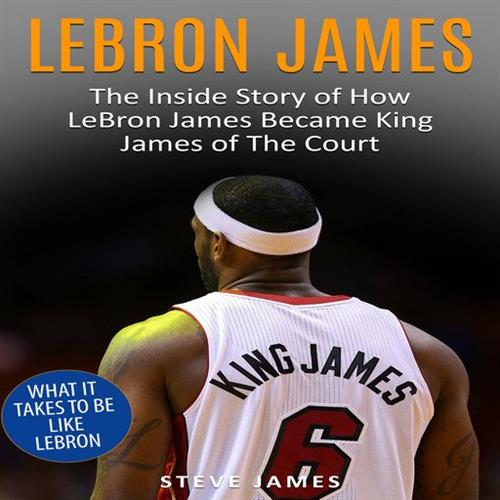 Lebron James The Inside Story of How LeBron James Became King James of The Court [Audiobook]