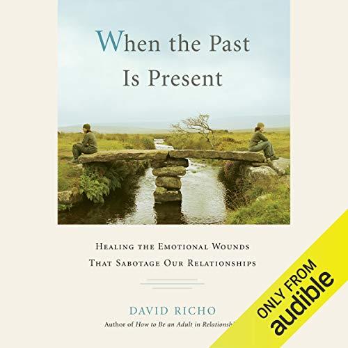 When the Past Is Present Healing the Emotional Wounds That Sabotage our Relationships [Audiobook]