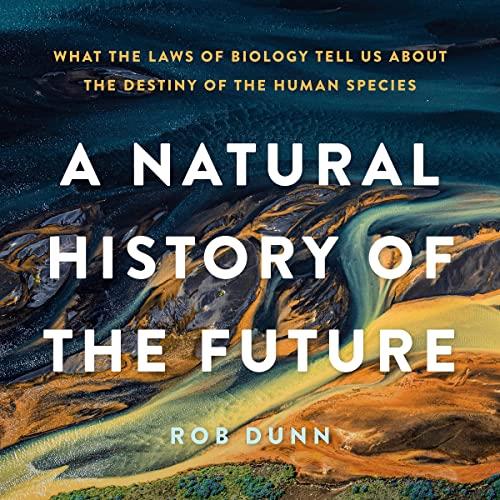 A Natural History of the Future What the Laws of Biology Tell Us about the Destiny of the Human Species [Audiobook]