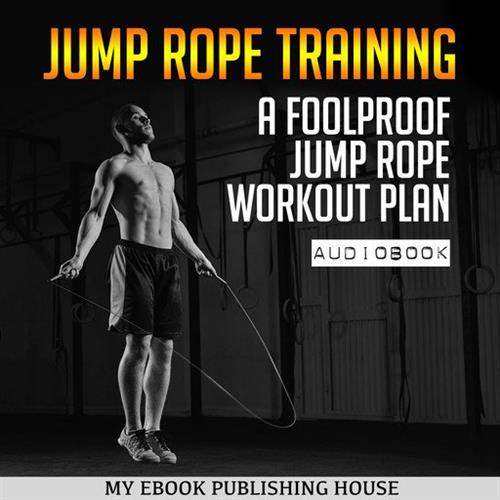 Jump Rope Training A Foolproof Jump Rope Workout Plan [Audiobook]
