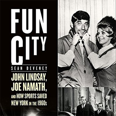 Fun City John Lindsay, Joe Namath, and How Sports Saved New York in the 1960s (Audiobook)