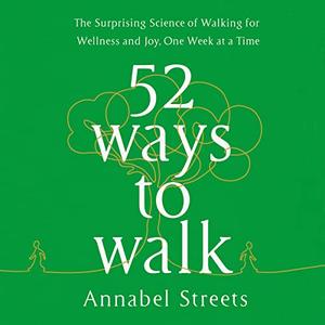 52 Ways to Walk The Surprising Science of Walking for Wellness and Joy, One Week at a Time [Audiobook]