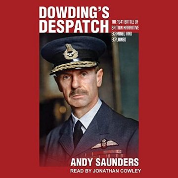 Dowding's Despatch The Leader of the Few's 1941 Battle of Britain Narrative Examined [Audiobook]