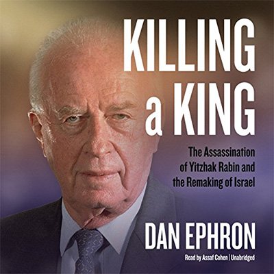 Killing a King The Assassination of Yitzhak Rabin and the Remaking of Israel (Audiobook)
