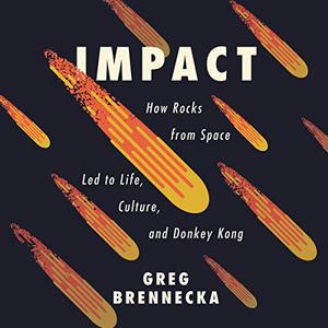 Impact How Rocks from Space Led to Life, Culture, and Donkey Kong [Audiobook]