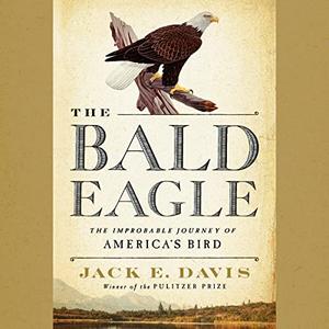 The Bald Eagle The Improbable Journey of America's Bird [Audiobook]
