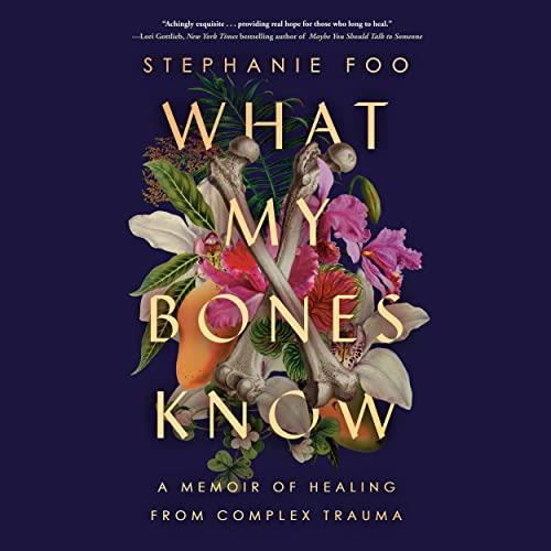 What My Bones Know A Memoir of Healing from Complex Trauma [Audiobook]