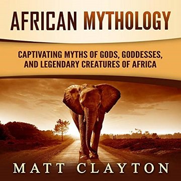 African Mythology Captivating Myths of Gods, Goddesses, and Legendary Creatures of Africa [Audiobook]