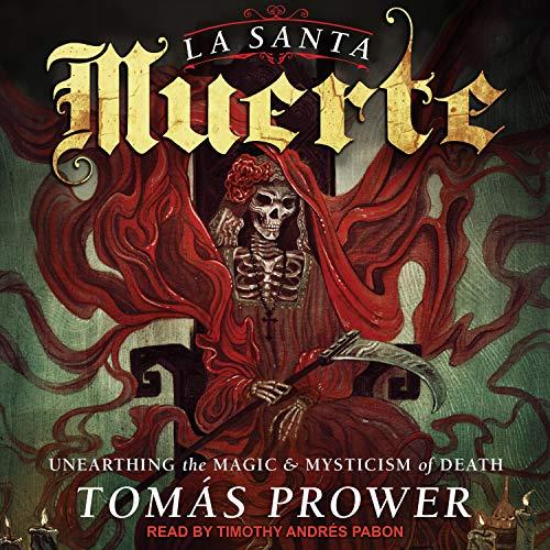 La Santa Muerte Unearthing the Magic & Mysticism of Death [Audiobook]
