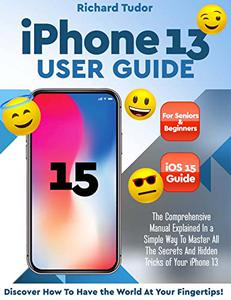 Iphone 13 User Guide The Comprehensive Manual Explained In a Simple Way To Master