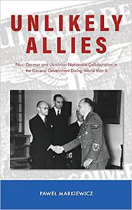 Unlikely Allies Nazi German and Ukrainian Nationalist Collaboration in the General Government During World War II