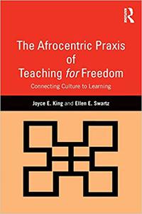The Afrocentric Praxis of Teaching for Freedom Connecting Culture to Learning