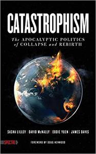 Catastrophism The Apocalyptic Politics of Collapse and Rebirth