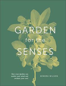 Garden For The Senses How Your Garden Can Soothe Your Mind and Awaken Your Soul