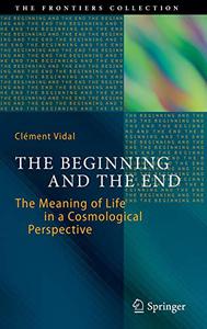 The Beginning and the End The Meaning of Life in a Cosmological Perspective 