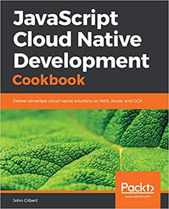 JavaScript Cloud Native Development Cookbook Deliver serverless cloud-native solutions on AWS, Azure, and GCP