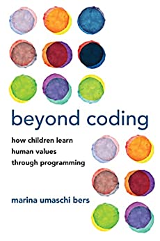 Beyond Coding How Children Learn Human Values through Programming (The MIT Press)