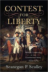 The Contest for Liberty Military Leadership in the Continental Army, 1775-1783