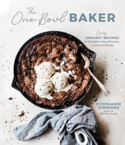 The One-Bowl Baker Easy, Unfussy Recipes for Decadent Cakes, Brownies, Cookies and Breads