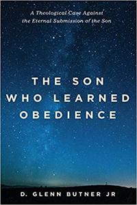 The Son Who Learned Obedience A Theological Case Against the Eternal Submission of the Son