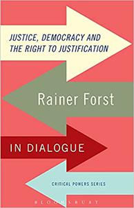 Justice, Democracy and the Right to Justification Rainer Forst in Dialogue