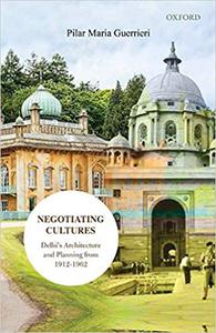 Negotiating Cultures Delhi's Architecture and Planning from 1912 to 1962