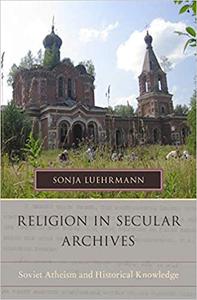 Religion in Secular Archives Soviet Atheism and Historical Knowledge
